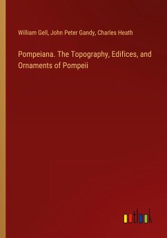 Pompeiana. The Topography, Edifices, and Ornaments of Pompeii - Gell, William; Gandy, John Peter; Heath, Charles