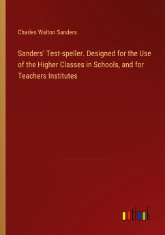 Sanders' Test-speller. Designed for the Use of the Higher Classes in Schools, and for Teachers Institutes - Sanders, Charles Walton
