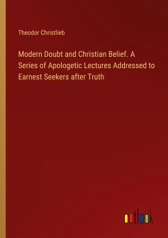 Modern Doubt and Christian Belief. A Series of Apologetic Lectures Addressed to Earnest Seekers after Truth