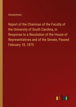 Report of the Chairman of the Faculty of the University of South Carolina, in Response to a Resolution of the House of Representatives and of the Senate, Passed February 18, 1875