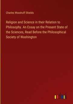 Religion and Science in their Relation to Philosophy. An Essay on the Present State of the Sciences, Read Before the Philosophical Society of Washington