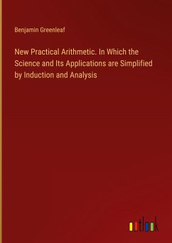 New Practical Arithmetic. In Which the Science and Its Applications are Simplified by Induction and Analysis - Greenleaf, Benjamin