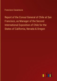Report of the Consul General of Chile at San Francisco, as Manager of the Second International Exposition of Chile for the States of California, Nevada & Oregon