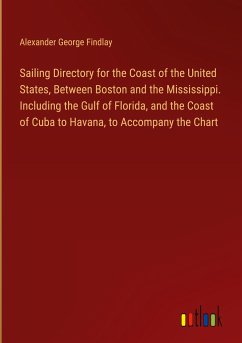 Sailing Directory for the Coast of the United States, Between Boston and the Mississippi. Including the Gulf of Florida, and the Coast of Cuba to Havana, to Accompany the Chart