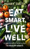 Eat Smart, Live Well Your Essential How To Guide to Healthy Habits (eBook, ePUB)