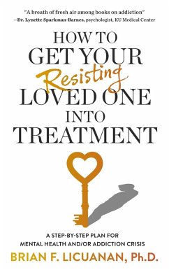How to Get Your Resisting Loved One into Treatment: A Step-by-Step Plan for Mental Health and/or Addiction Crisis (eBook, ePUB) - Licuanan, Brian F.