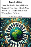 How To Build Trust Within Teams: The Only Book You Need To Transform Your Workplace Culture (eBook, ePUB)