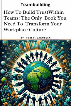 How To Build Trust Within Teams: The Only Book You Need To Transform Your Workplace Culture (eBook, ePUB) - Jakobsen, Robert
