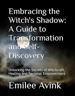 Embracing the Witch's Shadow: A Guide to Transformation and Self-Discovery: Unlocking the Secrets of Witchcraft, Healing and Personal Empowerment (eBook, ePUB) - Avink, Emilee
