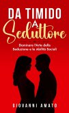 Da Timido a Seduttore:Dominare l'Arte della Seduzione e le Abilità Sociali (eBook, ePUB) Da Timido a Seduttore:Dominare l'Arte della Seduzione e le Abilità Sociali (eBook, ePUB)