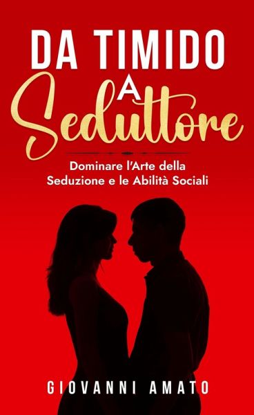 Da Timido a Seduttore:Dominare l'Arte della Seduzione e le Abilità Sociali (eBook, ePUB) Da Timido a Seduttore:Dominare l'Arte della Seduzione e le Abilità Sociali (eBook, ePUB)