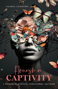 Flourish In Captivity: A Memoir of Survival, Forgiveness, and Hope (eBook, ePUB) - Londono, Gloria