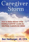 Caregiver Storm: How to Make Money While Building Customer Loyalty by Helping Clients in Crisis (eBook, ePUB)