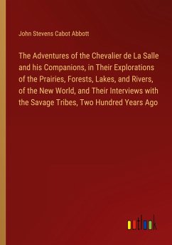 The Adventures of the Chevalier de La Salle and his Companions, in Their Explorations of the Prairies, Forests, Lakes, and Rivers, of the New World, and Their Interviews with the Savage Tribes, Two Hundred Years Ago