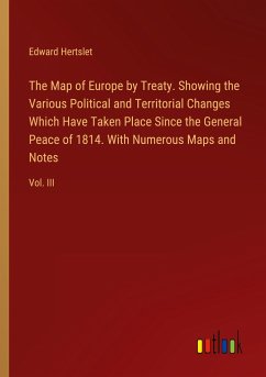The Map of Europe by Treaty. Showing the Various Political and Territorial Changes Which Have Taken Place Since the General Peace of 1814. With Numerous Maps and Notes - Hertslet, Edward
