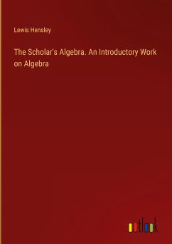 The Scholar's Algebra. An Introductory Work on Algebra - Hensley, Lewis