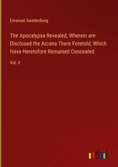 The Apocalypse Revealed, Wherein are Disclosed the Arcana There Foretold, Which Have Heretofore Remained Concealed - Swedenborg, Emanuel