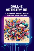 DALL-E Artistry 101: A Beginner's Journey into AI-Powered Image Creation (eBook, ePUB)