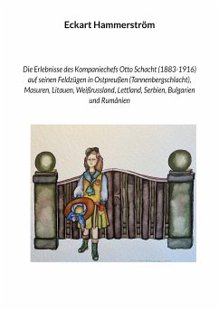 Die Erlebnisse des Kompaniechefs Otto Schacht (1883-1916) auf seinen Feldzügen in Ostpreußen (Tannenbergschlacht), Masuren, Litauen, Weißrussland, Lettland, Serbien, Bulgarien und Rumänien (eBook, ePUB)