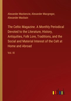 The Celtic Magazine. A Monthly Periodical Devoted to the Literature, History, Antiquities, Folk Lore, Traditions, and the Social and Material Interest of the Celt at Home and Abroad
