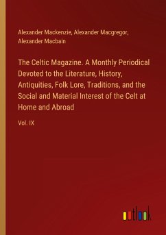 The Celtic Magazine. A Monthly Periodical Devoted to the Literature, History, Antiquities, Folk Lore, Traditions, and the Social and Material Interest of the Celt at Home and Abroad - Mackenzie, Alexander; Macgregor, Alexander; Macbain, Alexander