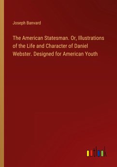 The American Statesman. Or, Illustrations of the Life and Character of Daniel Webster. Designed for American Youth - Banvard, Joseph