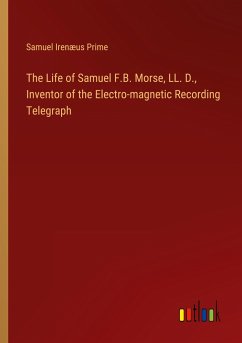 The Life of Samuel F.B. Morse, LL. D., Inventor of the Electro-magnetic Recording Telegraph - Prime, Samuel Irenæus