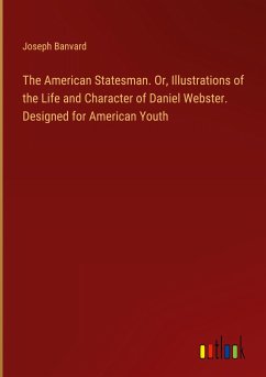 The American Statesman. Or, Illustrations of the Life and Character of Daniel Webster. Designed for American Youth - Banvard, Joseph