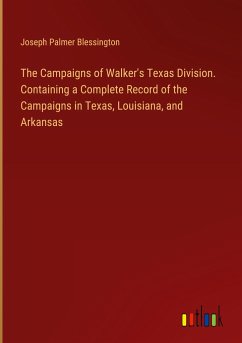 The Campaigns of Walker's Texas Division. Containing a Complete Record of the Campaigns in Texas, Louisiana, and Arkansas - Blessington, Joseph Palmer