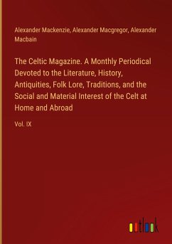 The Celtic Magazine. A Monthly Periodical Devoted to the Literature, History, Antiquities, Folk Lore, Traditions, and the Social and Material Interest of the Celt at Home and Abroad - Mackenzie, Alexander; Macgregor, Alexander; Macbain, Alexander