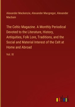 The Celtic Magazine. A Monthly Periodical Devoted to the Literature, History, Antiquities, Folk Lore, Traditions, and the Social and Material Interest of the Celt at Home and Abroad