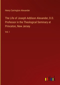 The Life of Joseph Addison Alexander, D.D. Professor in the Theological Seminary at Princeton, New Jersey