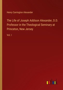 The Life of Joseph Addison Alexander, D.D. Professor in the Theological Seminary at Princeton, New Jersey