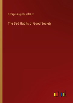 The Bad Habits of Good Society - Baker, George Augustus