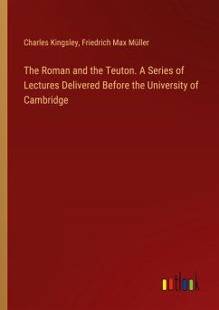 The Roman and the Teuton. A Series of Lectures Delivered Before the University of Cambridge