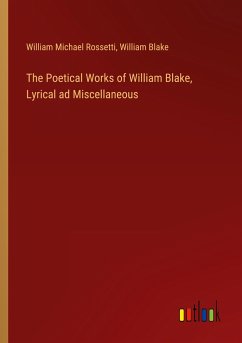 The Poetical Works of William Blake, Lyrical ad Miscellaneous - Rossetti, William Michael; Blake, William