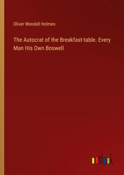 The Autocrat of the Breakfast-table. Every Man His Own Boswell - Holmes, Oliver Wendell