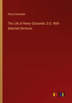 The Life of Henry Ostrander, D.D. With Selected Sermons - Ostrander, Henry