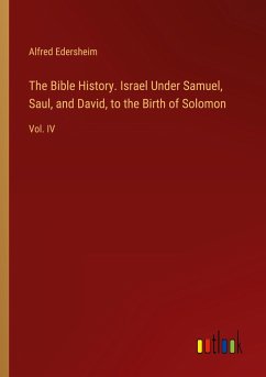 The Bible History. Israel Under Samuel, Saul, and David, to the Birth of Solomon