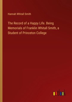 The Record of a Happy Life. Being Memorials of Franklin Whitall Smith, a Student of Princeton College