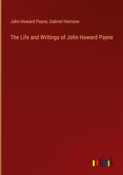 The Life and Writings of John Howard Payne - Payne, John Howard; Harrison, Gabriel