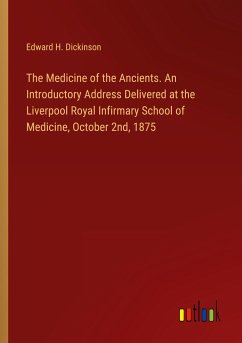 The Medicine of the Ancients. An Introductory Address Delivered at the Liverpool Royal Infirmary School of Medicine, October 2nd, 1875