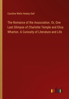 The Romance of the Association. Or, One Last Glimpse of Charlotte Temple and Eliza Wharton. A Curiosity of Literature and Life