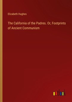 The California of the Padres. Or, Footprints of Ancient Communism - Hughes, Elizabeth