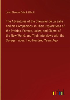 The Adventures of the Chevalier de La Salle and his Companions, in Their Explorations of the Prairies, Forests, Lakes, and Rivers, of the New World, and Their Interviews with the Savage Tribes, Two Hundred Years Ago