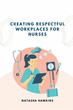 Creating a Respectful Workplace for Nurses - Hawkins, Natasha