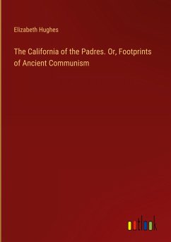 The California of the Padres. Or, Footprints of Ancient Communism