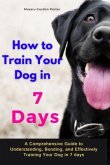 How to Train Your Dog in 7 Days-A Comprehensive Guide to Understanding, Bonding, and Effectively Training Your Dog in 7 days (eBook, ePUB)