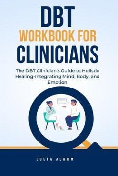 DBT Workbook For Clinicians-The DBT Clinician's Guide to Holistic Healing, Integrating Mind, Body, and Emotion (eBook, ePUB) - Alarm, Lucia
