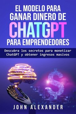 El modelo para ganar dinero de ChatGPT para emprendedores (eBook, ePUB) - Alexander, John